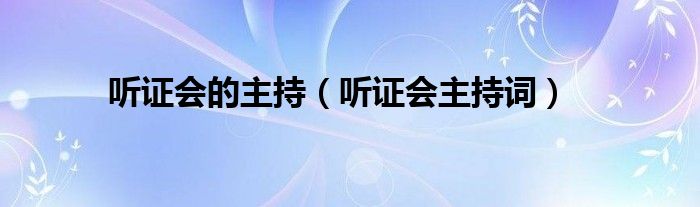 听证会的主持【听证会主持词】