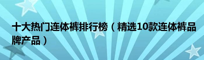 十大热门连体裤排行榜【精选10款连体裤品牌产品】