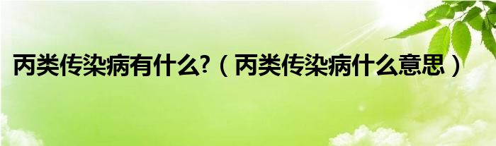 丙类传染病有什么?【丙类传染病什么意思】