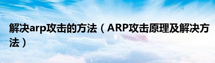 解决arp攻击的方法【ARP攻击原理及解决方法】