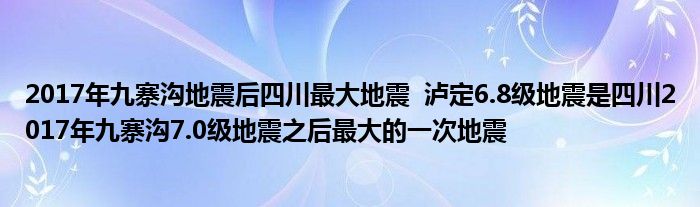 2017年九寨沟地震后四川最大地震  泸定6.8级地震是四川2017年九寨沟7.0级地震之后最大的一次地震