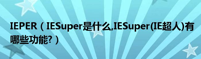 IEPER【IESuper是什么,IESuper(IE超人)有哪些功能?】