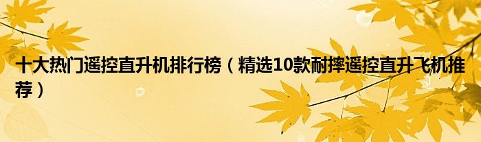 十大热门遥控直升机排行榜【精选10款耐摔遥控直升飞机推荐】