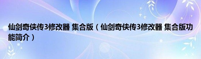 仙剑奇侠传3修改器 集合版【仙剑奇侠传3修改器 集合版功能简介】