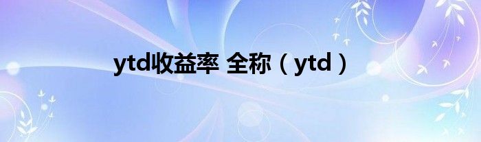 ytd收益率 全称【ytd】