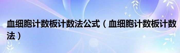 血细胞计数板计数法公式【血细胞计数板计数法】