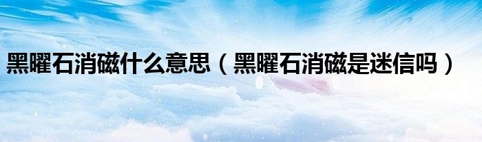 黑曜石消磁什么意思【黑曜石消磁是迷信吗】