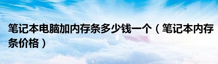 笔记本电脑加内存条多少钱一个【笔记本内存条价格】