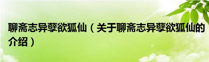 聊斋志异孽欲狐仙【关于聊斋志异孽欲狐仙的介绍】