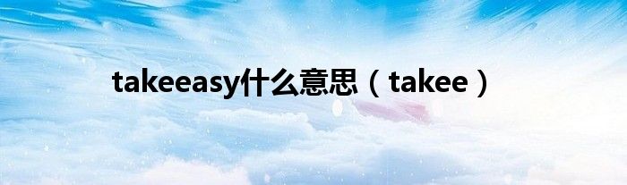 takeeasy什么意思【takee】