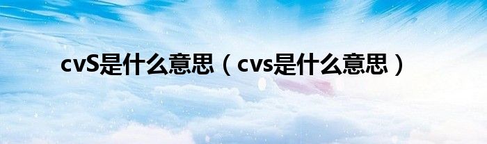 cvS是什么意思【cvs是什么意思】