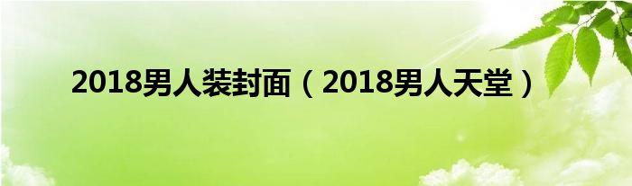 2018男人装封面【2018男人天堂】