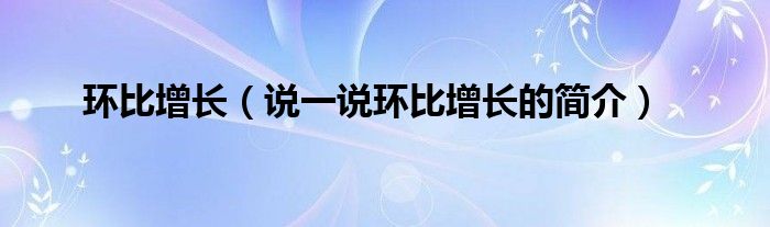 环比增长【说一说环比增长的简介】