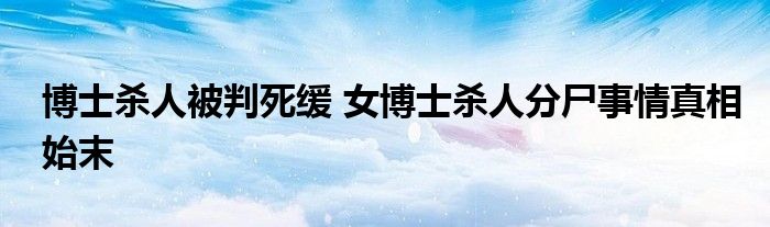 博士杀人被判死缓 女博士杀人分尸事情真相始末