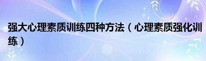 强大心理素质训练四种方法【心理素质强化训练】