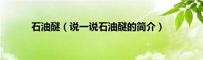 石油醚【说一说石油醚的简介】