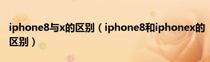 iphone8与x的区别【iphone8和iphonex的区别】