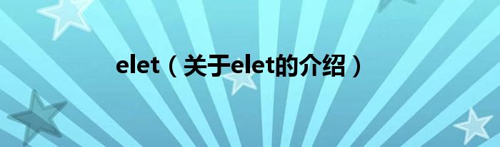 elet【关于elet的介绍】