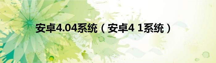 安卓4.04系统【安卓4 1系统】