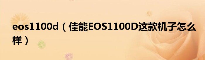 eos1100d【佳能EOS1100D这款机子怎么样】