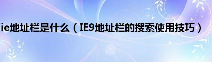 ie地址栏是什么【IE9地址栏的搜索使用技巧】