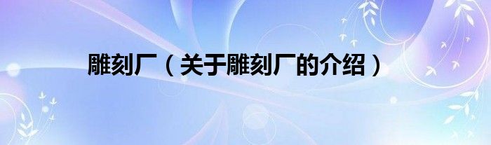 雕刻厂【关于雕刻厂的介绍】