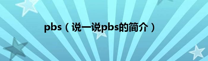 pbs【说一说pbs的简介】