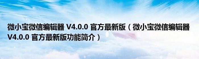 微小宝微信编辑器 V4.0.0 官方最新版【微小宝微信编辑器 V4.0.0 官方最新版功能简介】