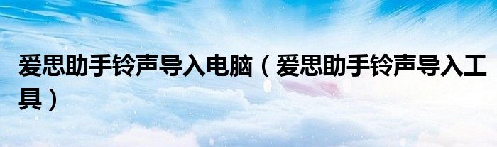 爱思助手铃声导入电脑【爱思助手铃声导入工具】