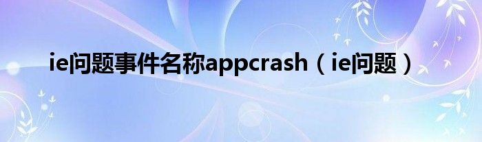 ie问题事件名称appcrash【ie问题】