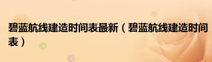 碧蓝航线建造时间表最新【碧蓝航线建造时间表】