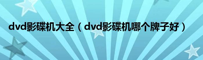 dvd影碟机大全【dvd影碟机哪个牌子好】