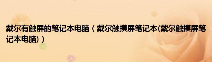 戴尔有触屏的笔记本电脑【戴尔触摸屏笔记本(戴尔触摸屏笔记本电脑)】