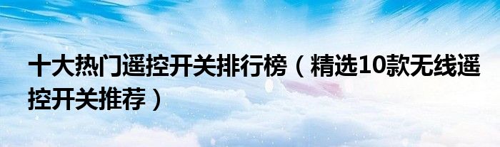 十大热门遥控开关排行榜【精选10款无线遥控开关推荐】