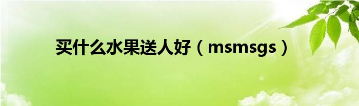 买什么水果送人好【msmsgs】