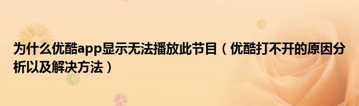 为什么优酷app显示无法播放此节目【优酷打不开的原因分析以及解决方法】