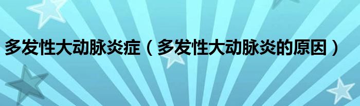 多发性大动脉炎症【多发性大动脉炎的原因】