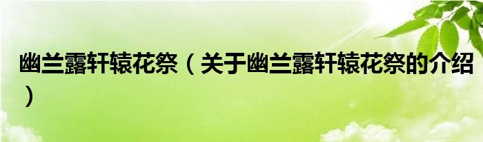 幽兰露轩辕花祭【关于幽兰露轩辕花祭的介绍】