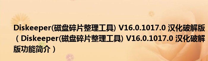 Diskeeper(磁盘碎片整理工具) V16.0.1017.0 汉化破解版【Diskeeper(磁盘碎片整理工具) V16.0.1017.0 汉化破解版功能简介】