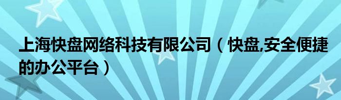 上海快盘网络科技有限公司【快盘,安全便捷的办公平台】