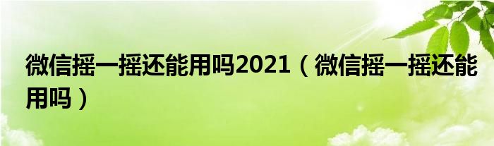 微信摇一摇还能用吗2021【微信摇一摇还能用吗】