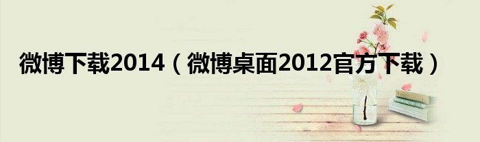 微博下载2014【微博桌面2012官方下载】