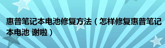 惠普笔记本电池修复方法【怎样修复惠普笔记本电池 谢啦】