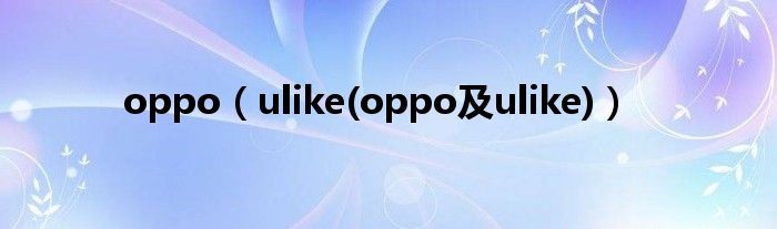 oppo【ulike(oppo及ulike)】