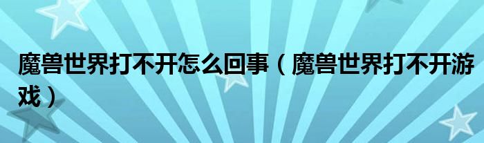 魔兽世界打不开怎么回事【魔兽世界打不开游戏】