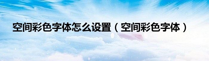 空间彩色字体怎么设置【空间彩色字体】