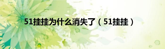 51挂挂为什么消失了【51挂挂】