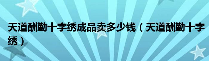 天道酬勤十字绣成品卖多少钱【天道酬勤十字绣】