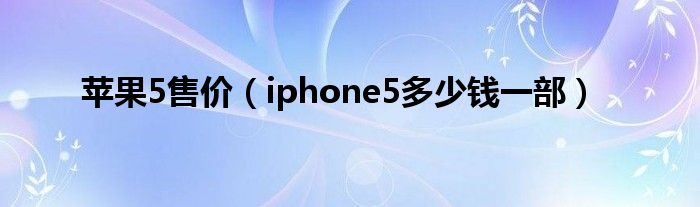 苹果5售价【iphone5多少钱一部】