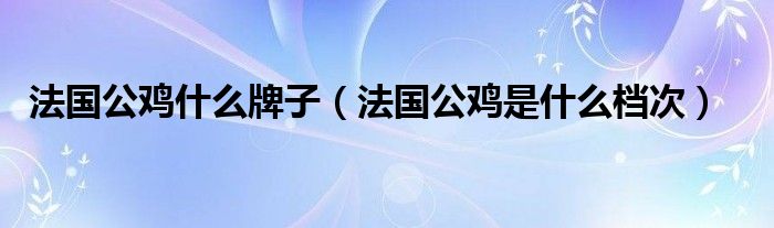 法国公鸡什么牌子【法国公鸡是什么档次】